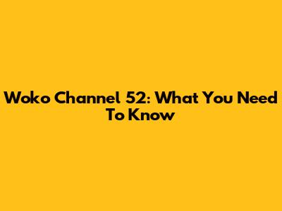 Woko Channel 52: What You Need To Know