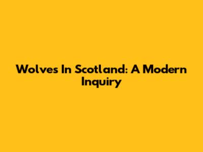 Wolves In Scotland: A Modern Inquiry