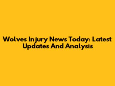 Wolves Injury News Today: Latest Updates And Analysis
