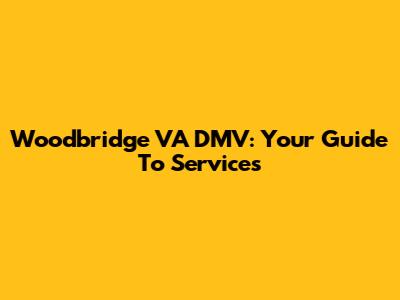 Woodbridge VA DMV: Your Guide To Services