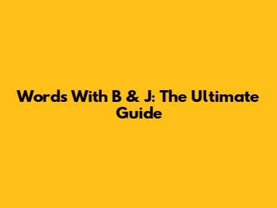 Words With B & J: The Ultimate Guide