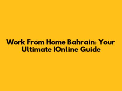Work From Home Bahrain: Your Ultimate IOnline Guide