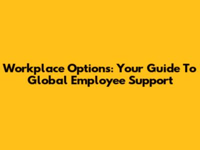 Workplace Options: Your Guide To Global Employee Support