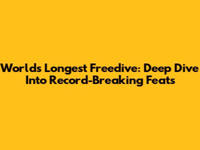 World's Longest Freedive: Deep Dive Into Record-Breaking Feats