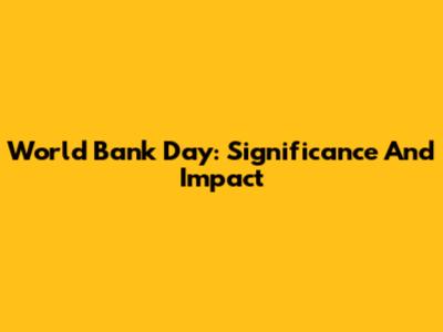 World Bank Day: Significance And Impact