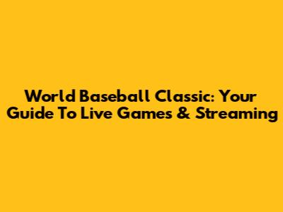 World Baseball Classic: Your Guide To Live Games & Streaming