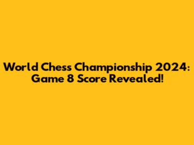 World Chess Championship 2024: Game 8 Score Revealed!