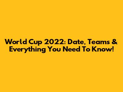 World Cup 2022: Date, Teams & Everything You Need To Know!