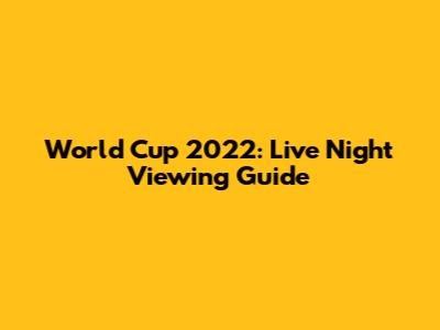 World Cup 2022: Live Night Viewing Guide