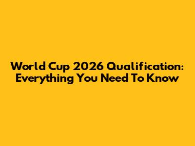 World Cup 2026 Qualification: Everything You Need To Know