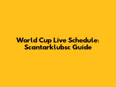 World Cup Live Schedule: Scantarklubsc Guide