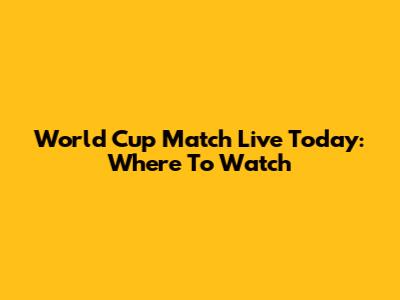 World Cup Match Live Today: Where To Watch