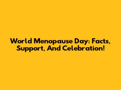 World Menopause Day: Facts, Support, And Celebration!