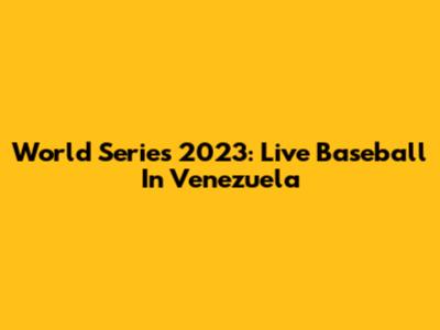 World Series 2023: Live Baseball In Venezuela