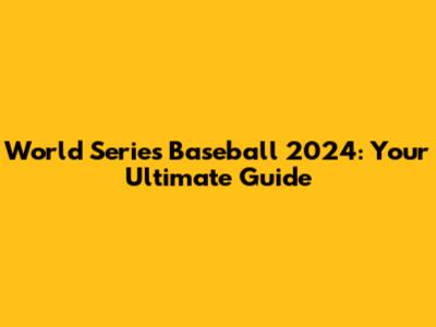 World Series Baseball 2024: Your Ultimate Guide