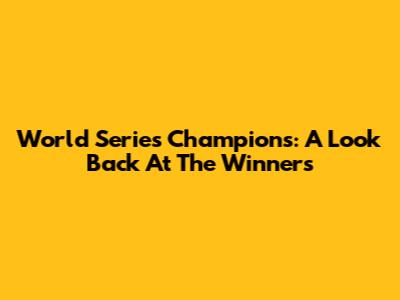 World Series Champions: A Look Back At The Winners