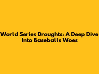 World Series Droughts: A Deep Dive Into Baseball's Woes