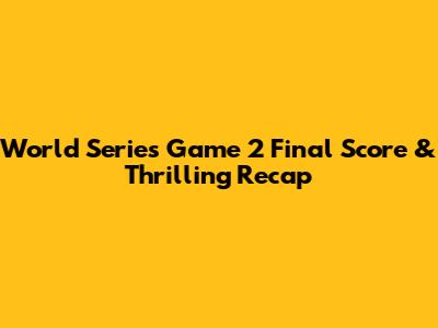 World Series Game 2 Final Score & Thrilling Recap