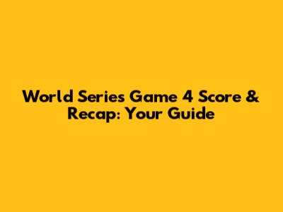 World Series Game 4 Score & Recap: Your Guide