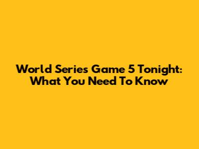 World Series Game 5 Tonight: What You Need To Know
