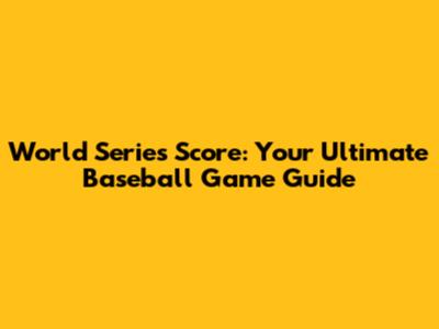 World Series Score: Your Ultimate Baseball Game Guide