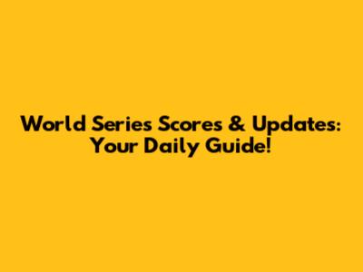 World Series Scores & Updates: Your Daily Guide!