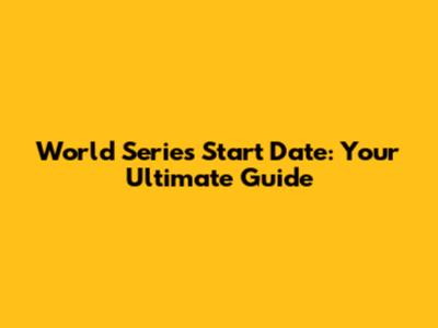 World Series Start Date: Your Ultimate Guide