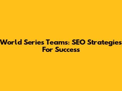 World Series Teams: SEO Strategies For Success