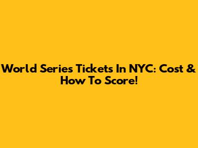 World Series Tickets In NYC: Cost & How To Score!