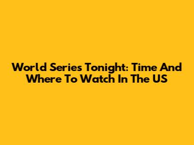 World Series Tonight: Time And Where To Watch In The US