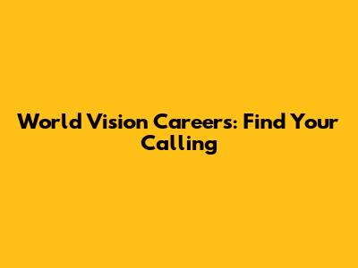 World Vision Careers: Find Your Calling