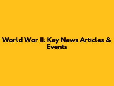World War II: Key News Articles & Events