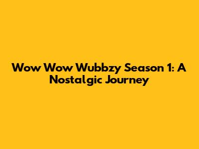 Wow Wow Wubbzy Season 1: A Nostalgic Journey