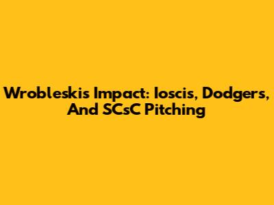 Wrobleski's Impact: Ioscis, Dodgers, And SCsC Pitching