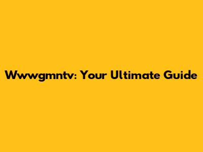 Wwwgmntv: Your Ultimate Guide