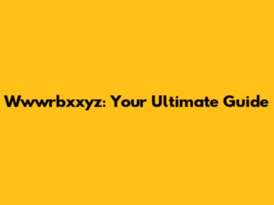 Wwwrbxxyz: Your Ultimate Guide