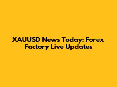XAUUSD News Today: Forex Factory Live Updates
