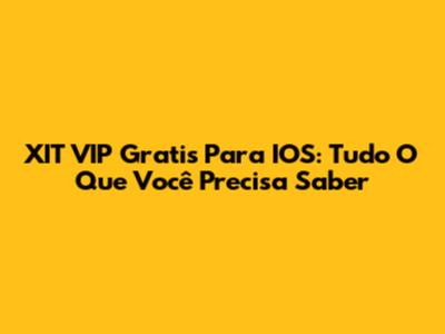 XIT VIP Gratis Para IOS: Tudo O Que Você Precisa Saber