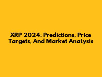 XRP 2024: Predictions, Price Targets, And Market Analysis
