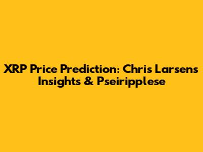 XRP Price Prediction: Chris Larsen's Insights & Pseiripplese