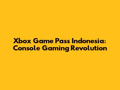 Xbox Game Pass Indonesia: Console Gaming Revolution