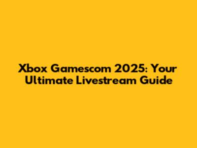 Xbox Gamescom 2025: Your Ultimate Livestream Guide