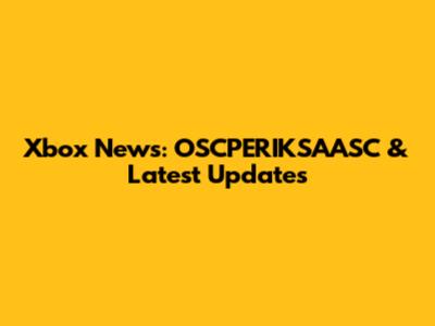 Xbox News: OSCPERIKSAASC & Latest Updates