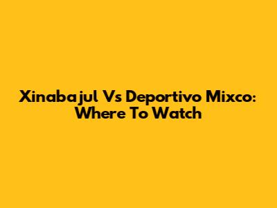 Xinabajul Vs Deportivo Mixco: Where To Watch