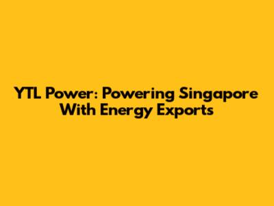 YTL Power: Powering Singapore With Energy Exports
