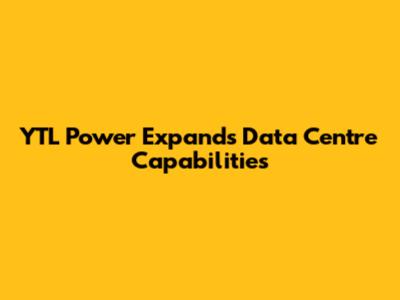 YTL Power Expands Data Centre Capabilities