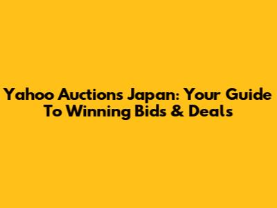 Yahoo Auctions Japan: Your Guide To Winning Bids & Deals
