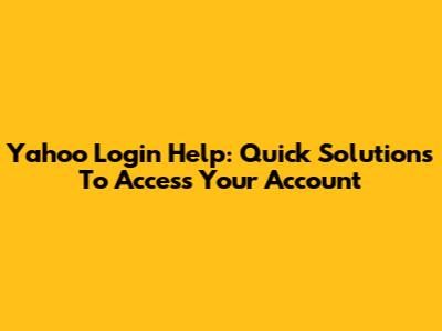 Yahoo Login Help: Quick Solutions To Access Your Account