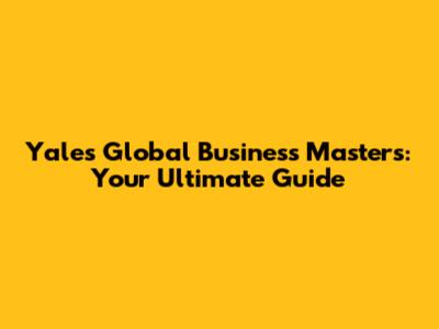 Yale's Global Business Masters: Your Ultimate Guide