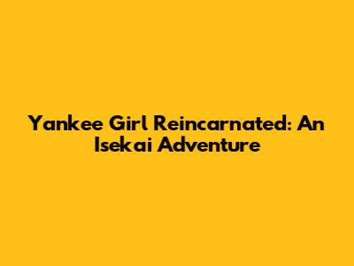 Yankee Girl Reincarnated: An Isekai Adventure